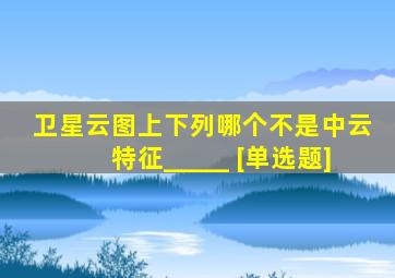 卫星云图上下列哪个不是中云特征_____ [单选题]